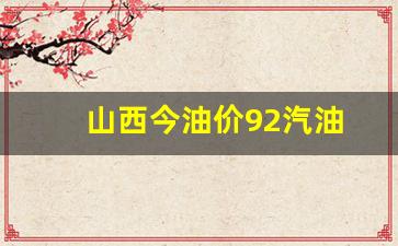 山西今油价92汽油-山西最新油价92汽油价格