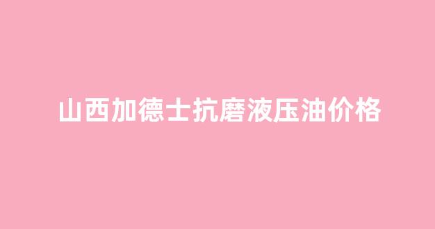 加德士液压油换包装了吗_山西加德士抗磨液压油价格