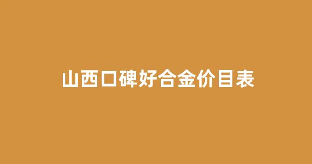 山西口碑好合金价目表_山西铁合金工厂名录