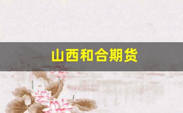 山西和合期货(山西和合期货年报)_https://www.huakunhengjia.com_股票资讯_第1张