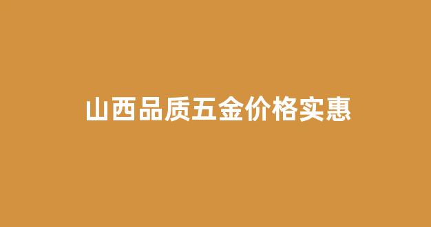山西最大的五金批发市场在哪里_山西品质五金价格实惠