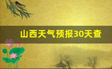 山西未来30天天气预报_山西天气预报30天查询结果