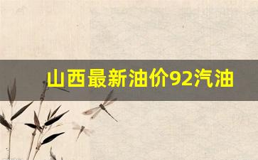 山西最新油价92汽油-山西最新油价92汽油多少钱