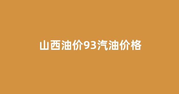 山西油价98_山西油价93汽油价格