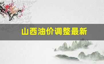 山西油价调整最新通知_山西油价调整最新