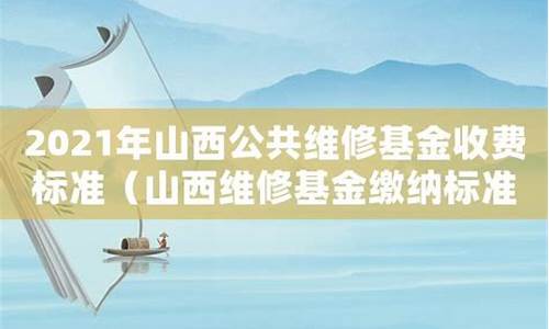 2021年山西公共维修基金收费标准_山西维修基金价格