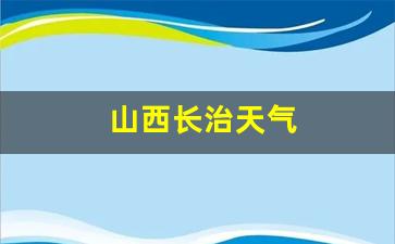 山西长治天气温度_山西长治天气