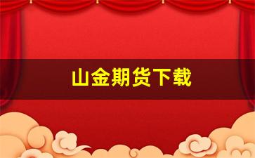 山金期货下载(山金期货app)_https://www.nalian8.com_上交所_第1张