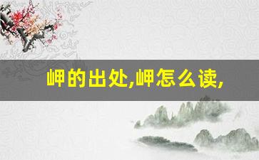 岬的出处,岬怎么读,岬的意思,岬的拼音-第1张图片-我的生活随想