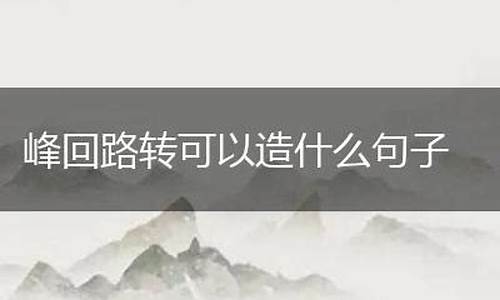 峰回路转造句子大全一年级_峰回路转造句子大全一年级下册