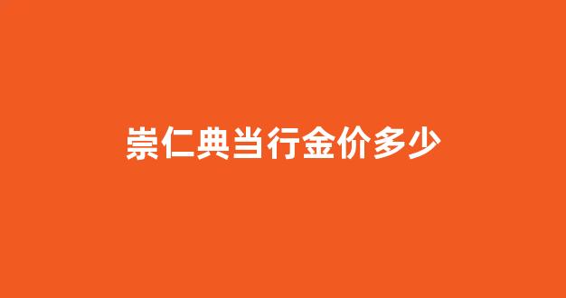崇仁典当行金价多少_崇左典当行