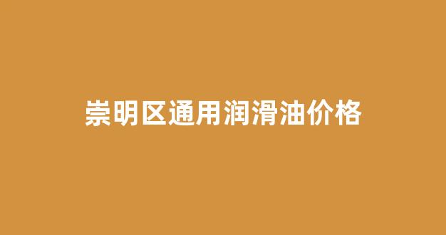 崇明区通用润滑油价格_通润机油多少钱一瓶