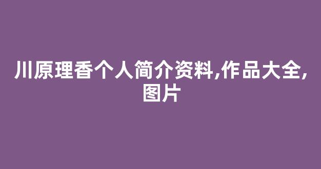 川原理香个人简介资料,作品大全,图片