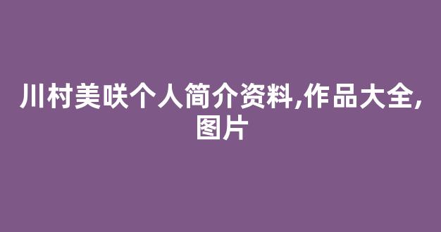 川村美咲个人简介资料,作品大全,图片