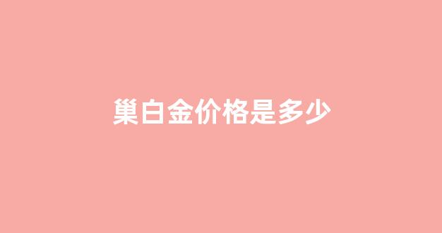 bai巢_巢白金价格是多少