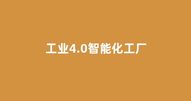 工业4.0智能化工厂(工业4.0智能化工厂带来的好处)_https://www.taocizhiliang.com_装修流程_第1张