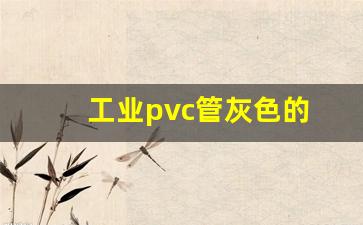 工业pvc管灰色的(pvc管材灰色配方)_https://www.dongshengweixin.com_科创板_第1张