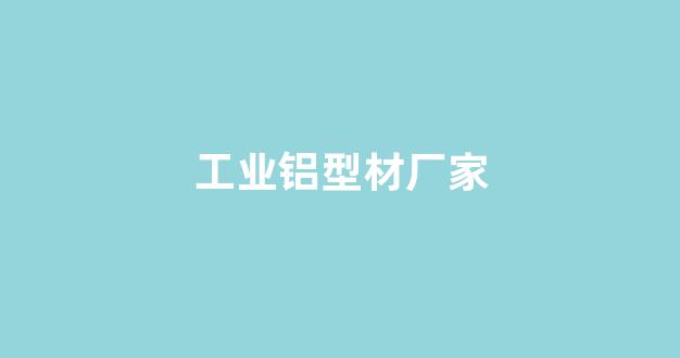 工业铝型材厂家(工业铝型材厂家图片)_https://www.luoxuangg888.com_北交所_第1张