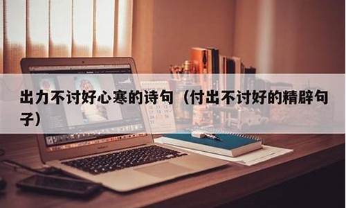 工作吃力不讨好的句子_工作出力不讨好心寒的句子怎么写