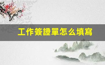 工作簽證單怎么填寫(工作簽證一般多長(zhǎng)時(shí)間)