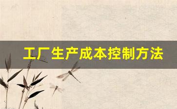 工厂生产成本控制方法(工厂生产成本控制方法)_https://www.haiwangdasha.com_上期所_第1张
