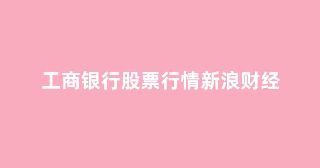 工商银行股票行情新浪财经(工商银行股票今日行情)_https://www.gen-fastener.com_上期所_第1张