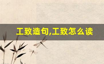 工致造句,工致怎么读,工致的意思,工致的组词-第1张图片-我的生活随想