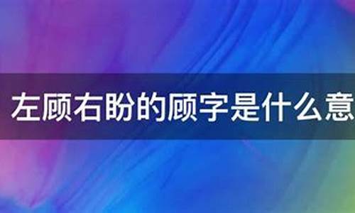 左顾右盼的意思是什么在选文中具体是指什么-左顾右盼这个词