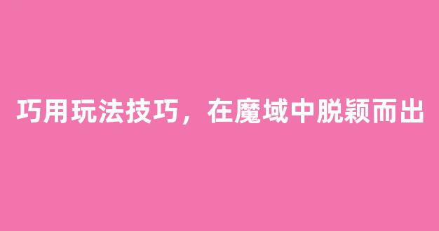巧用玩法技巧，在魔域中脱颖而出