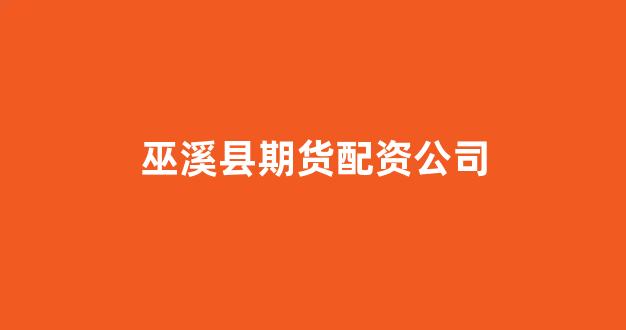 巫溪县期货配资公司(期货配资公司怎么找)_https://www.wguangz.com_大商所_第1张