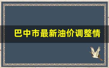 巴中油价最新价格-巴中市最新油价调整情况