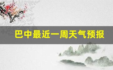 巴中最近一周天气预报情况最新消息_巴中最近一周天气预报情况最新消息