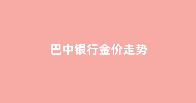 中行今日金价走势图_巴中银行金价走势