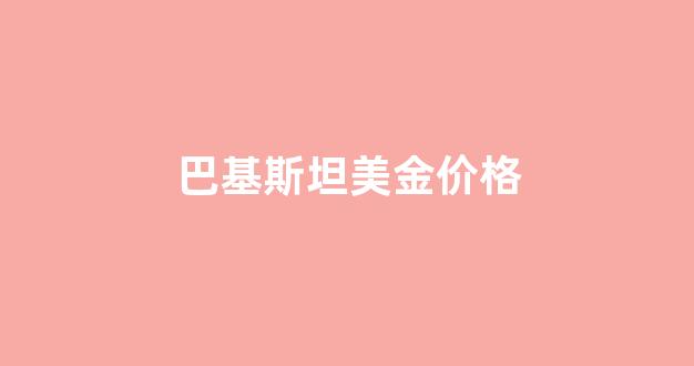 巴基斯坦货币兑美元_巴基斯坦美金价格