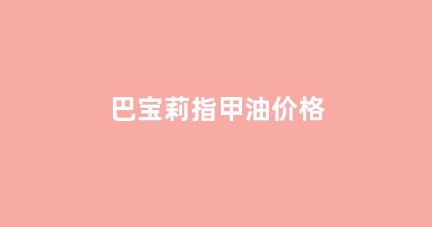 巴宝莉美甲_巴宝莉指甲油价格