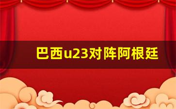 巴西u23对阵阿根廷u23-巴西将对阵阿根廷队