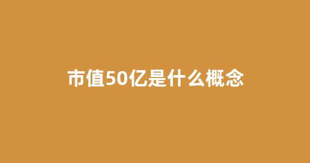 市值50亿是什么概念(市值100亿是什么概念)_创业板_第1张_财经网 市值50亿是什么概念(市值100亿是什么概念)_https://www.heiljjianzu.com_创业板_第1张