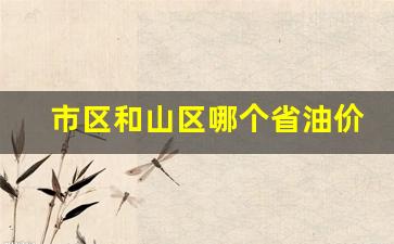 市区和山区哪个省油价高_市区和山区哪个省油价高一些