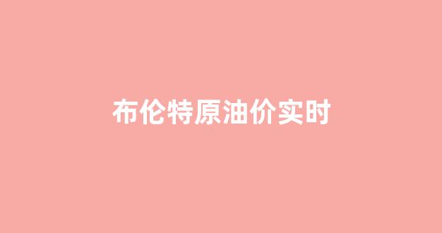 布伦特原油价实时_布伦特原油价实时走势