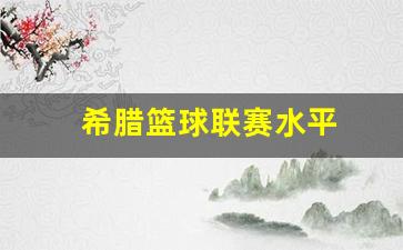 2021希腊篮球队-希腊篮球联赛水平