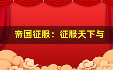 帝国征服：征服天下与荣耀之路(帝国征服游戏)-第1张图片-我的生活随想