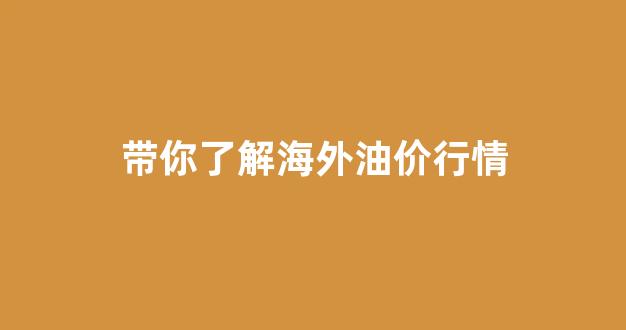 国外油价和国内油价_带你了解海外油价行情