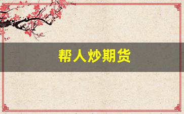 帮人炒期货(亏钱了怎么处理)_https://www.hangfeite.com_深交所_第1张