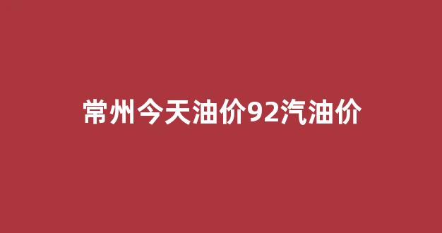 常州今天油价调整最新消息_常州今天油价92汽油价