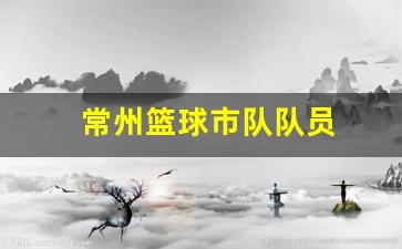 常州篮球市队队员-江苏常州篮球队厉害吗