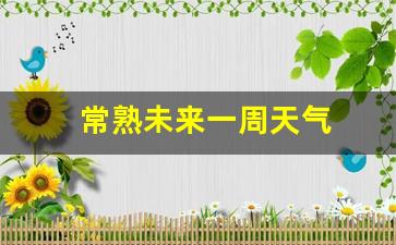 常熟未来一周天气_常熟未来15天天气情况
