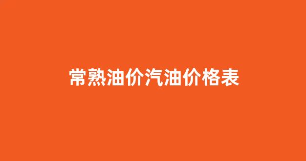常熟油价汽油价格表_常熟今日油价92汽油
