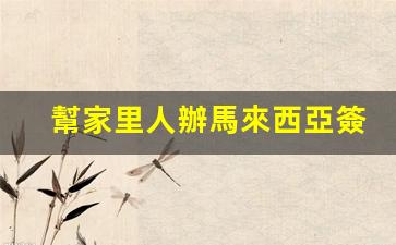 幫家里人辦馬來西亞簽證(馬來西亞家屬簽證怎么辦理)
