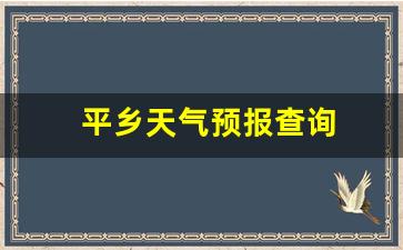 平乡天气预报查询电话_平乡天气预报查询