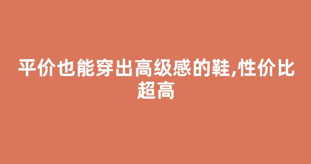 平价也能穿出高级感的鞋,性价比超高